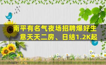 南平有名气夜场招聘爆好生意天天二房、日结1.2K起